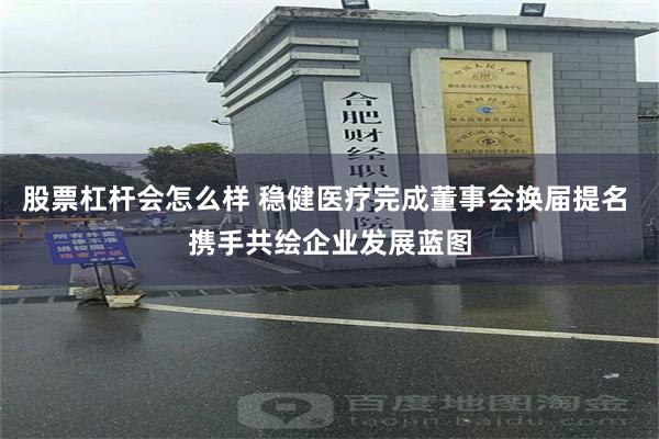 股票杠杆会怎么样 稳健医疗完成董事会换届提名 携手共绘企业发展蓝图