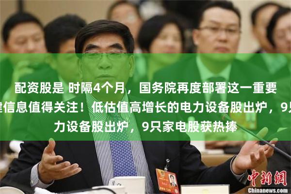配资股是 时隔4个月，国务院再度部署这一重要工作，四大关键信息值得关注！低估值高增长的电力设备股出炉，9只家电股获热捧