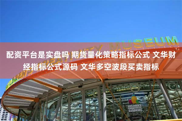 配资平台是实盘吗 期货量化策略指标公式 文华财经指标公式源码 文华多空波段买卖指标