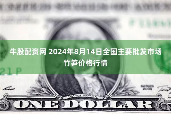 牛股配资网 2024年8月14日全国主要批发市场竹笋价格行情