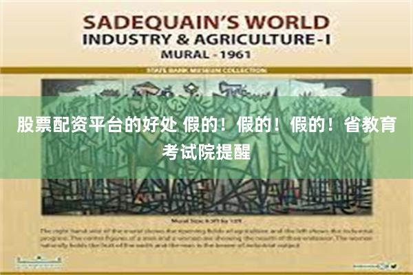股票配资平台的好处 假的！假的！假的！省教育考试院提醒