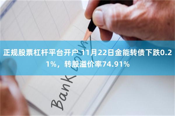 正规股票杠杆平台开户 11月22日金能转债下跌0.21%，转股溢价率74.91%