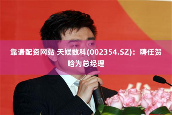 靠谱配资网站 天娱数科(002354.SZ)：聘任贺晗为总经理