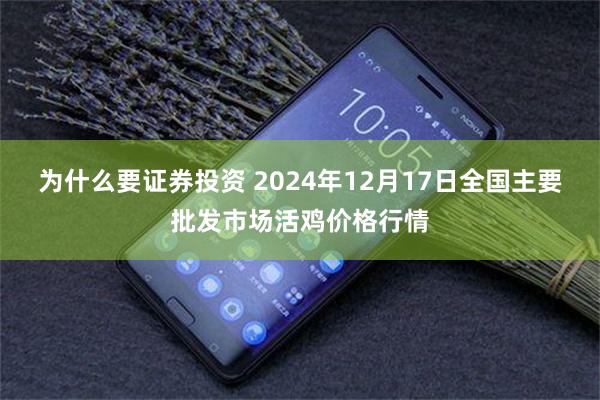 为什么要证券投资 2024年12月17日全国主要批发市场活鸡价格行情