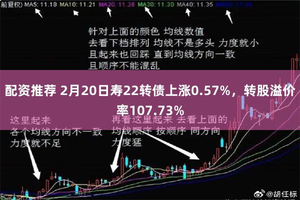 配资推荐 2月20日寿22转债上涨0.57%，转股溢价率107.73%