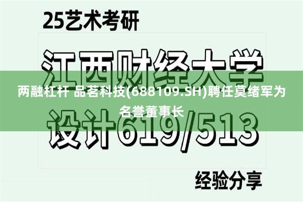 两融杠杆 品茗科技(688109.SH)聘任莫绪军为名誉董事长