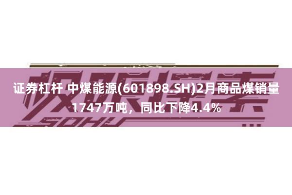 证券杠杆 中煤能源(601898.SH)2月商品煤销量174