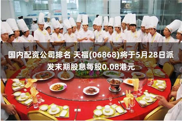 国内配资公司排名 天福(06868)将于5月28日派发末期股