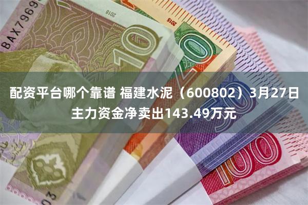 配资平台哪个靠谱 福建水泥（600802）3月27日主力资金
