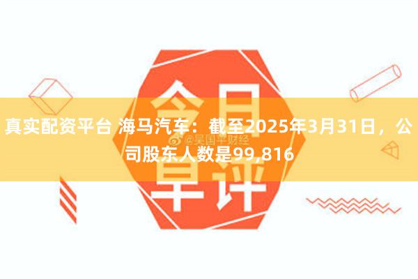 真实配资平台 海马汽车：截至2025年3月31日，公司股东人