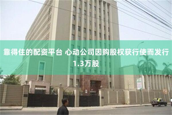 靠得住的配资平台 心动公司因购股权获行使而发行1.3万股