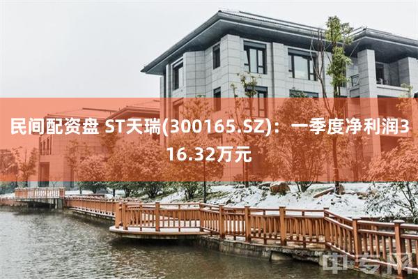 民间配资盘 ST天瑞(300165.SZ)：一季度净利润31