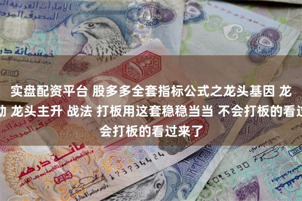 实盘配资平台 股多多全套指标公式之龙头基因 龙头启动 龙头主