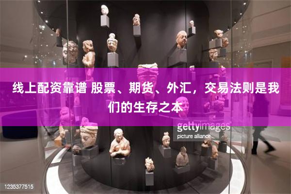 线上配资靠谱 股票、期货、外汇，交易法则是我们的生存之本