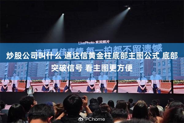 炒股公司叫什么 通达信黄金柱底部主图公式 底部突破信号 看主