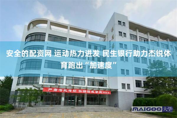 安全的配资网 运动热力迸发 民生银行助力杰锐体育跑出“加速度
