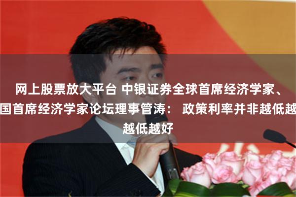 网上股票放大平台 中银证券全球首席经济学家、中国首席经济学家