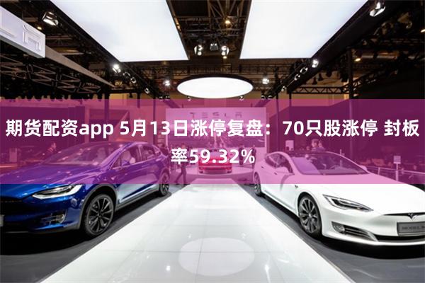 期货配资app 5月13日涨停复盘：70只股涨停 封板率59