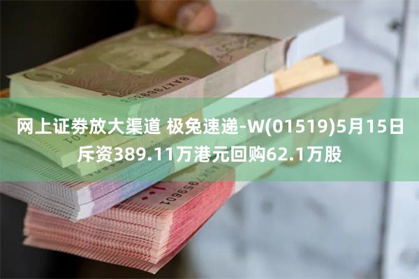 网上证劵放大渠道 极兔速递-W(01519)5月15日斥资3