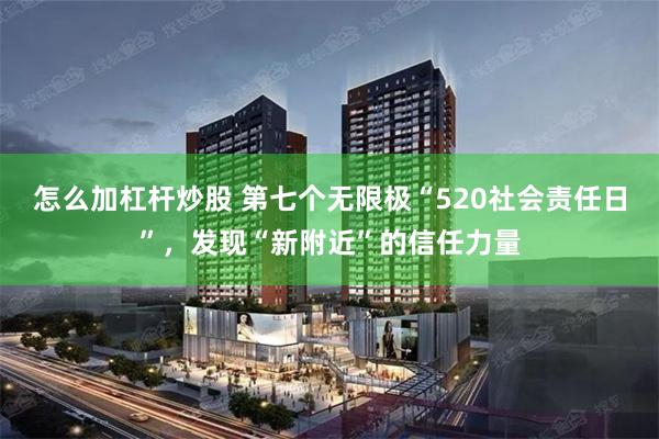 怎么加杠杆炒股 第七个无限极“520社会责任日”，发现“新附