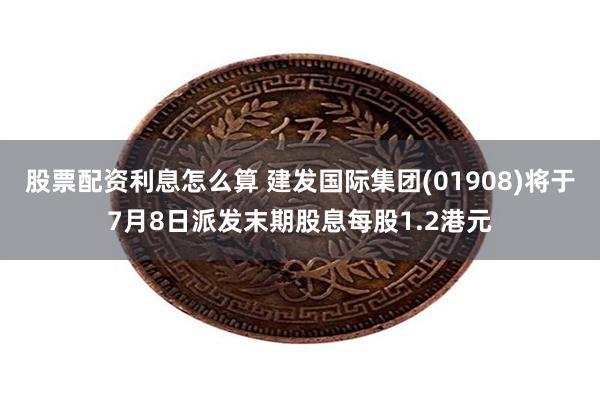 股票配资利息怎么算 建发国际集团(01908)将于7月8日派