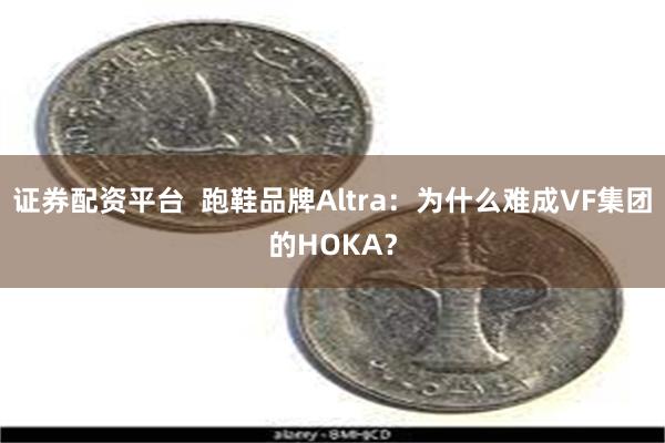 证券配资平台  跑鞋品牌Altra：为什么难成VF集团的HO