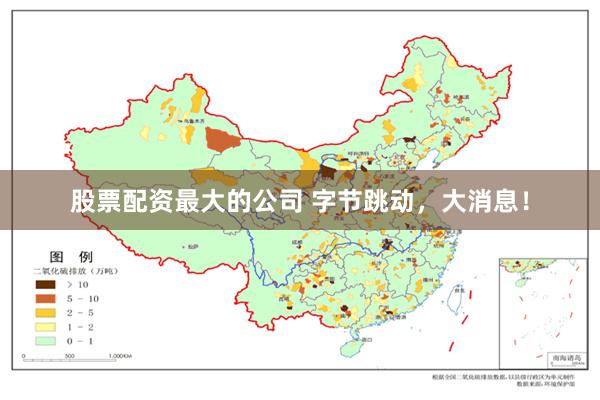 股票配资最大的公司 字节跳动，大消息！