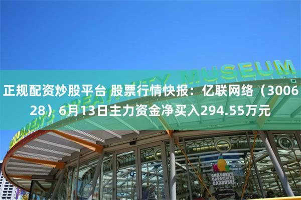 正规配资炒股平台 股票行情快报：亿联网络（300628）6月