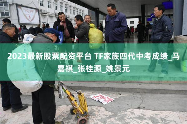 2023最新股票配资平台 TF家族四代中考成绩_马嘉祺_张桂