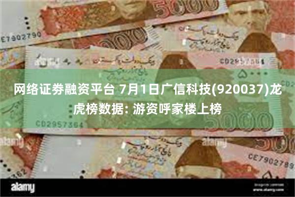 网络证劵融资平台 7月1日广信科技(920037)龙虎榜数据