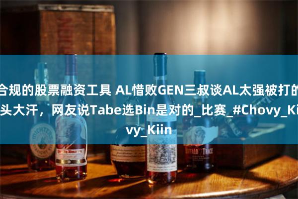 合规的股票融资工具 AL惜败GEN三叔谈AL太强被打的满头大