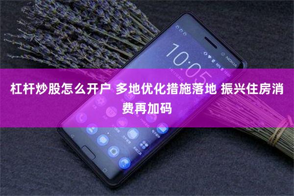 杠杆炒股怎么开户 多地优化措施落地 振兴住房消费再加码