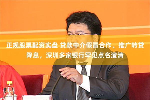 正规股票配资实盘 贷款中介假冒合作、推广转贷降息，深圳多家银