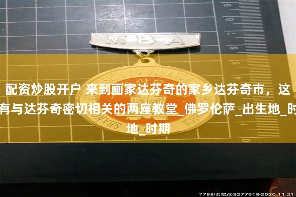 配资炒股开户 来到画家达芬奇的家乡达芬奇市，这里有与达芬奇密