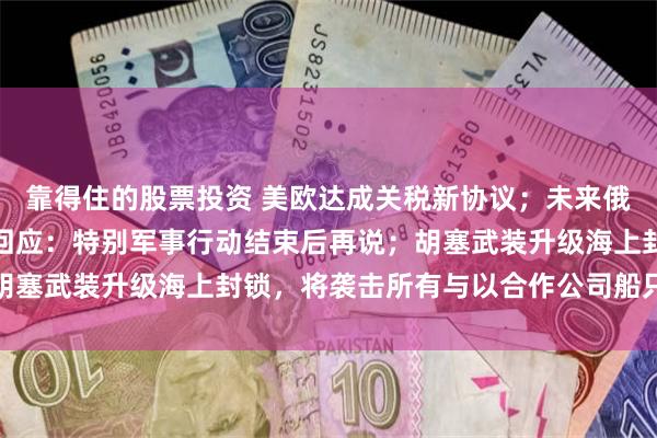 靠得住的股票投资 美欧达成关税新协议；未来俄乌两国关系将如何