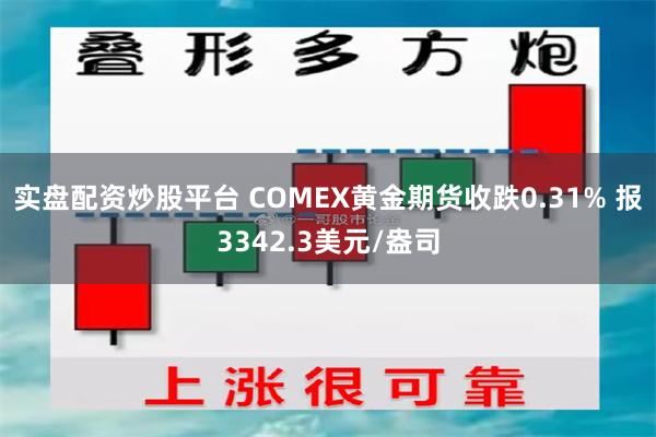 实盘配资炒股平台 COMEX黄金期货收跌0.31% 报334
