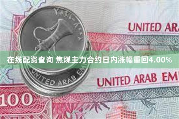 在线配资查询 焦煤主力合约日内涨幅重回4.00%
