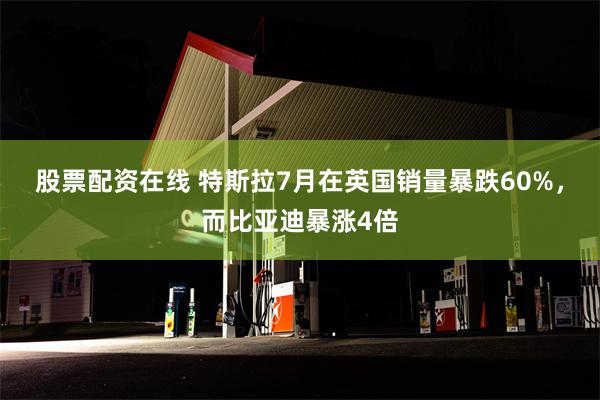 股票配资在线 特斯拉7月在英国销量暴跌60%，而比亚迪暴涨4