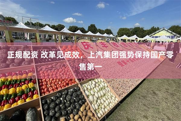 正规配资 改革见成效，上汽集团强势保持国产零售第一