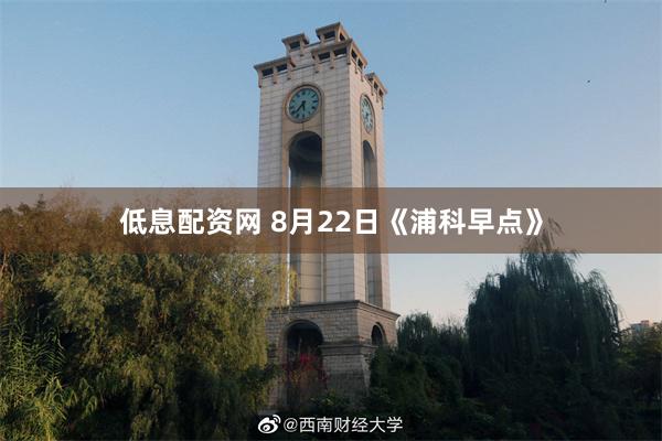 低息配资网 8月22日《浦科早点》