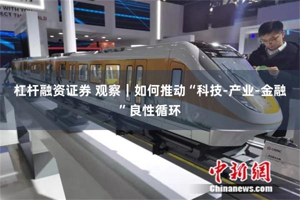 杠杆融资证券 观察｜如何推动“科技-产业-金融”良性循环