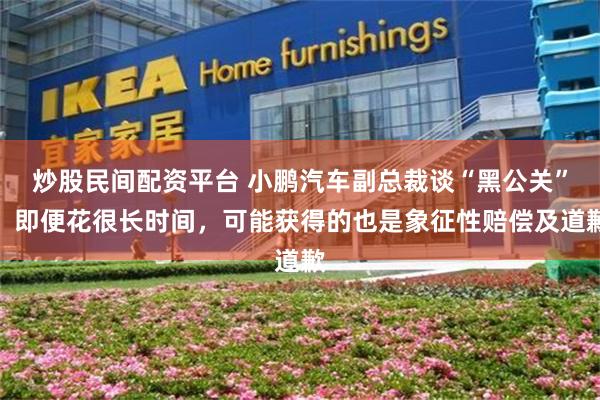 炒股民间配资平台 小鹏汽车副总裁谈“黑公关”：即便花很长时间