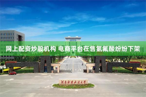 网上配资炒股机构 电商平台在售氢氟酸纷纷下架