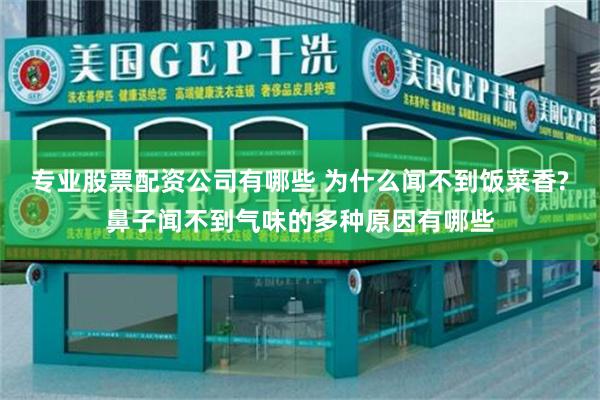 专业股票配资公司有哪些 为什么闻不到饭菜香?鼻子闻不到气味的