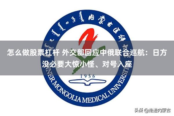 怎么做股票杠杆 外交部回应中俄联合巡航：日方没必要大惊小怪、