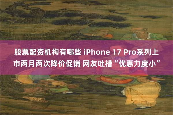 股票配资机构有哪些 iPhone 17 Pro系列上市两月两
