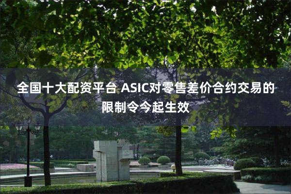 全国十大配资平台 ASIC对零售差价合约交易的限制令今起生效