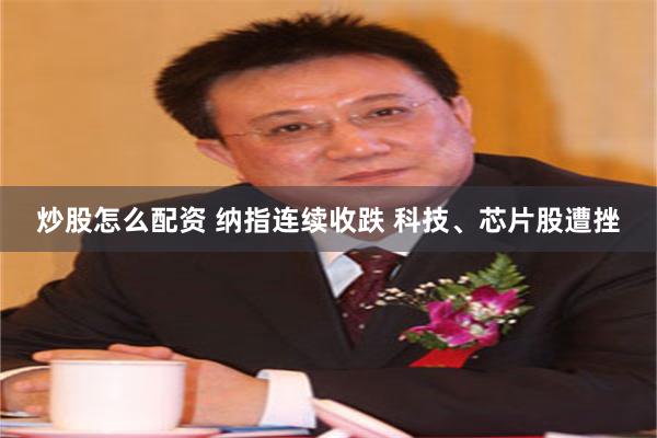 炒股怎么配资 纳指连续收跌 科技、芯片股遭挫