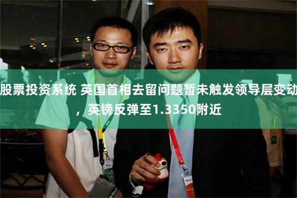 股票投资系统 英国首相去留问题暂未触发领导层变动，英镑反弹至