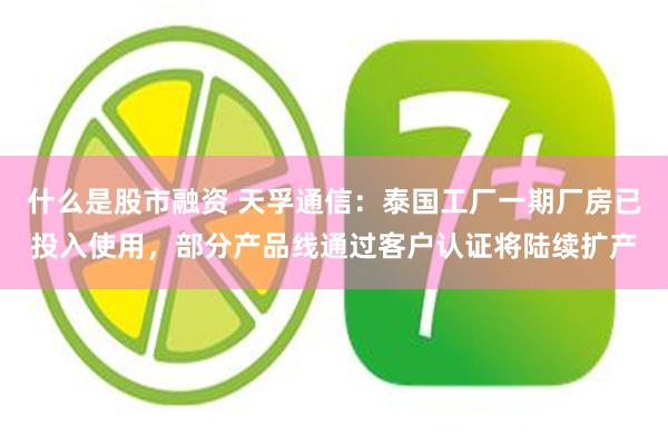 什么是股市融资 天孚通信：泰国工厂一期厂房已投入使用，部分产